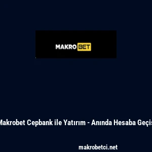 Makrobet Cepbank ile Yatırım - Anında Hesaba Ge&ccedil;iş