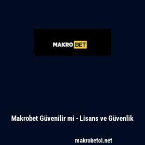 Makrobet G&uuml;venilir mi - Lisans ve G&uuml;venlik