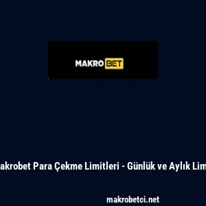 Makrobet Para &Ccedil;ekme Limitleri - G&uuml;nl&uuml;k ve Aylık Limit